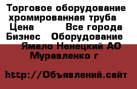 Торговое оборудование хромированная труба › Цена ­ 150 - Все города Бизнес » Оборудование   . Ямало-Ненецкий АО,Муравленко г.